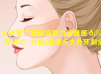 大外环二期建设助力凌源医 🌻 疗 🕷 升级(凌源市大外环剩余高铁站至安仗子九头山线路图)